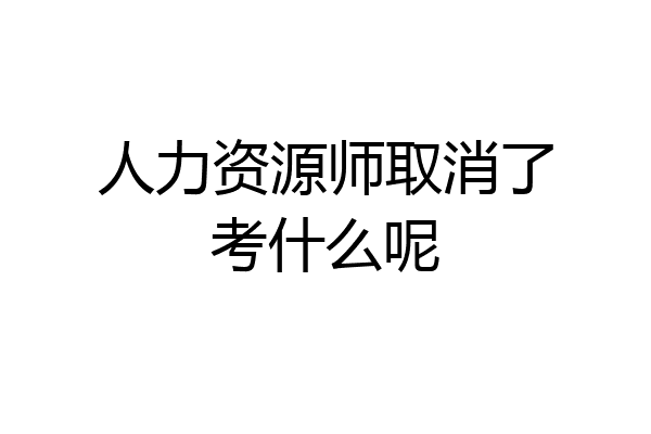 人力资源师取消了考什么呢