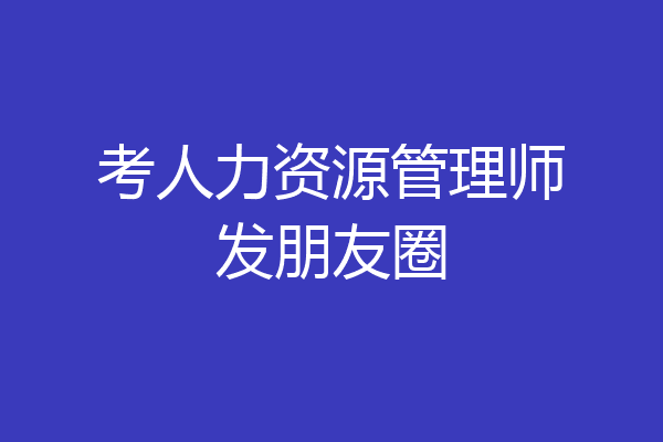 考人力资源管理师发朋友圈