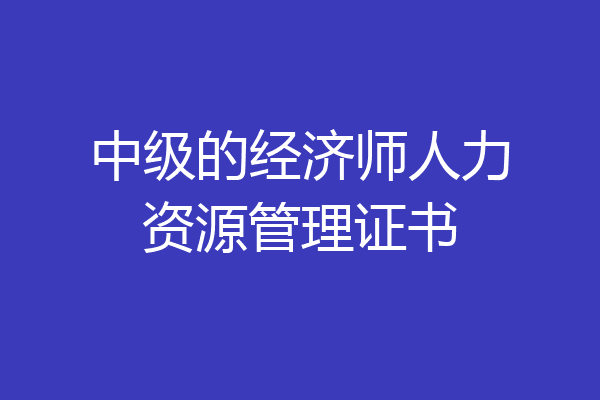 中级的经济师人力资源管理证书