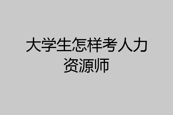 大学生怎样考人力资源师