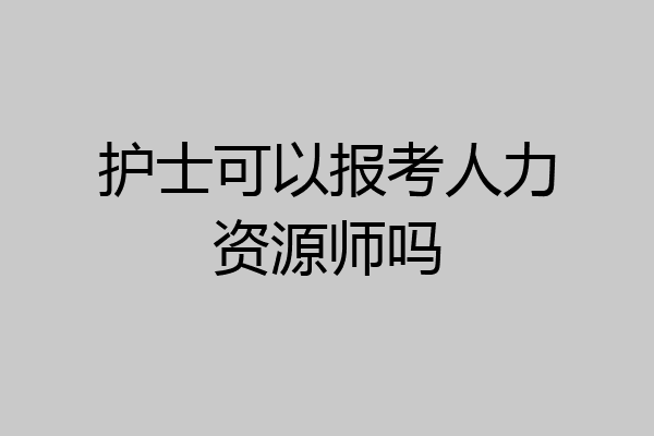 护士可以报考人力资源师吗