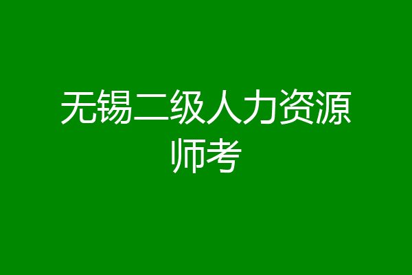 无锡二级人力资源师考