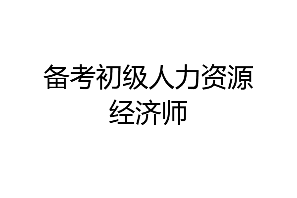 备考初级人力资源经济师