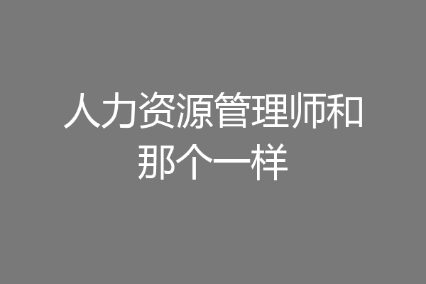 人力资源管理师和那个一样