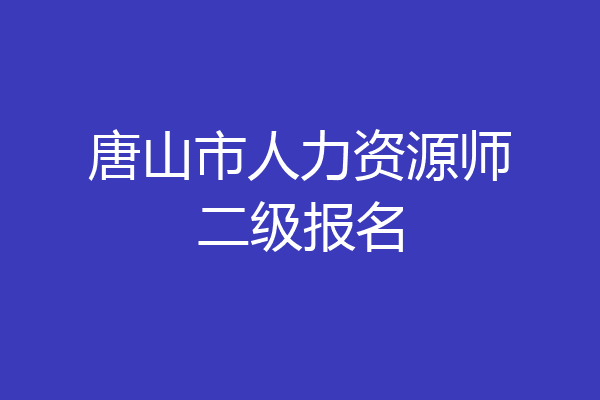 唐山市人力资源师二级报名