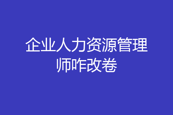企业人力资源管理师咋改卷