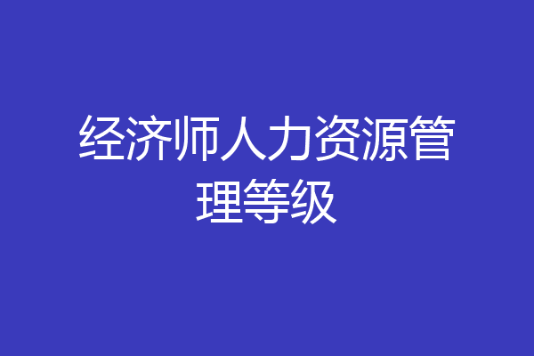 经济师人力资源管理等级