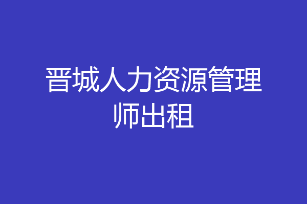 晋城人力资源管理师出租
