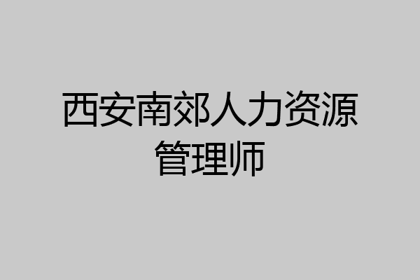 西安南郊人力资源管理师