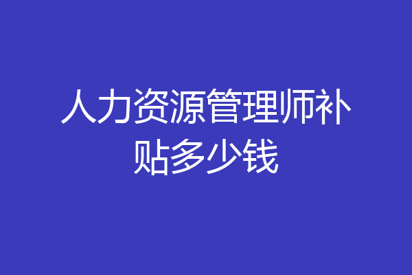 人力资源管理师补贴多少钱