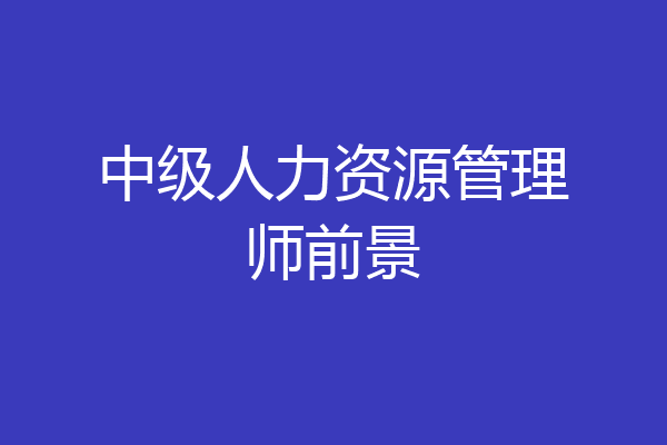 中级人力资源管理师前景