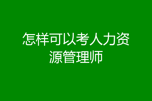 怎样可以考人力资源管理师