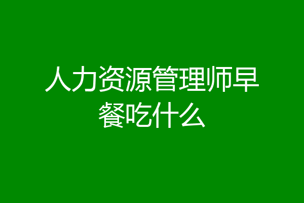 人力资源管理师早餐吃什么