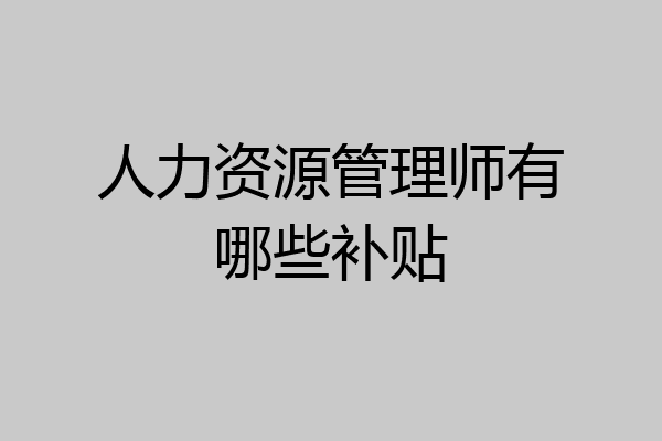 人力资源管理师有哪些补贴