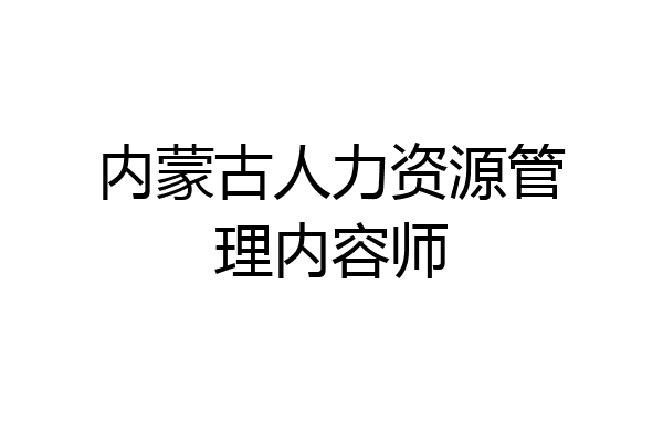 内蒙古人力资源管理内容师