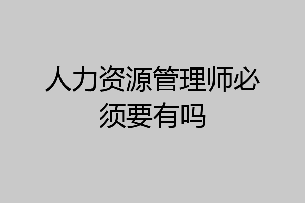 人力资源管理师必须要有吗