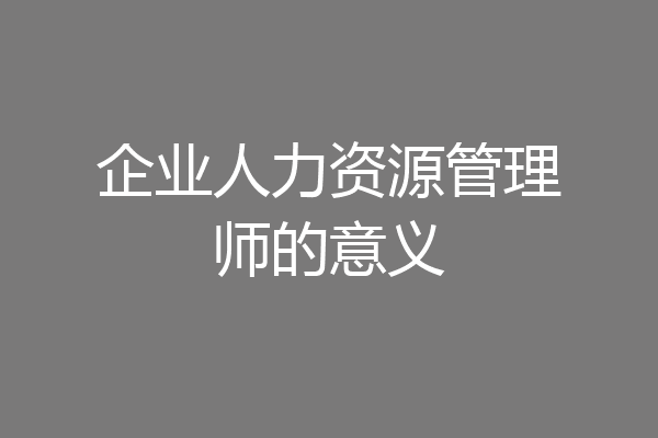 企业人力资源管理师的意义