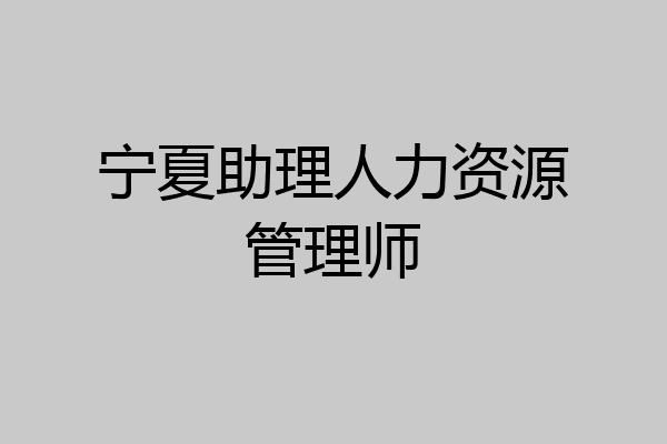 宁夏助理人力资源管理师