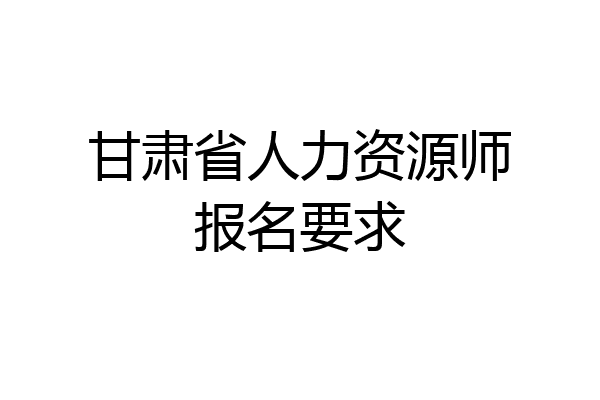 甘肃省人力资源师报名要求