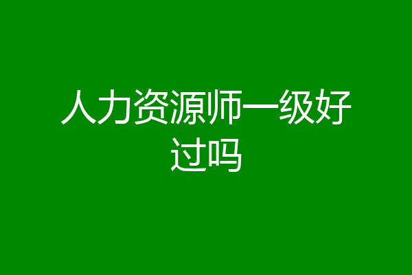 人力资源师一级好过吗