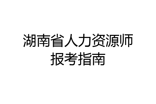 湖南省人力资源师报考指南