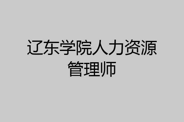 辽东学院人力资源管理师