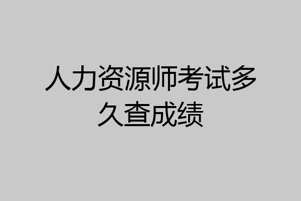 人力资源师考试多久查成绩
