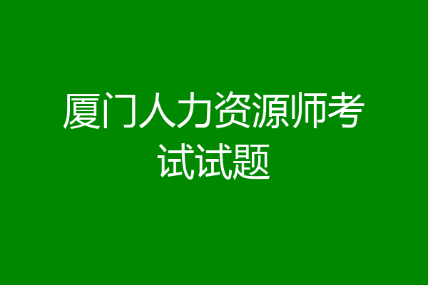厦门人力资源师考试试题