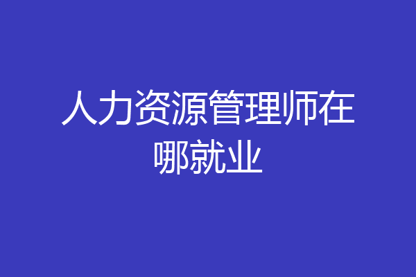人力资源管理师在哪就业