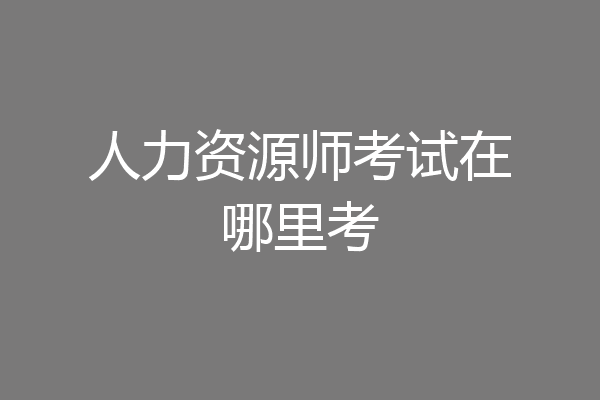 人力资源师考试在哪里考