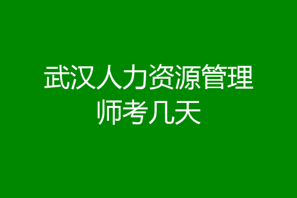 武汉人力资源管理师考几天