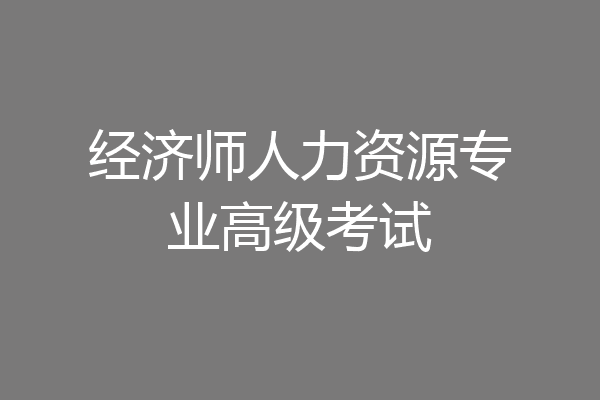 经济师人力资源专业高级考试