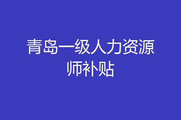 青岛一级人力资源师补贴