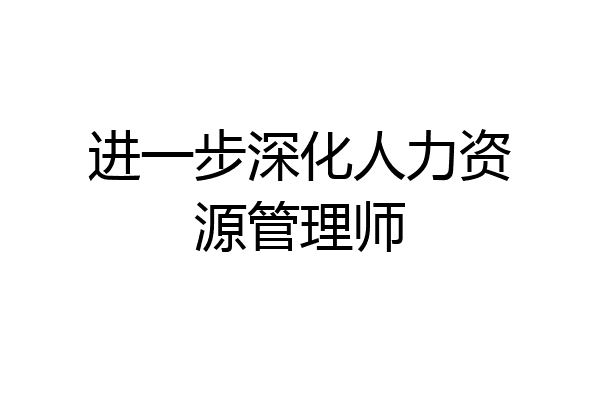 进一步深化人力资源管理师