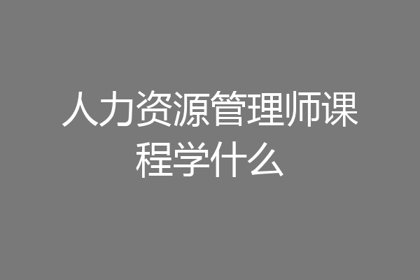 人力资源管理师课程学什么