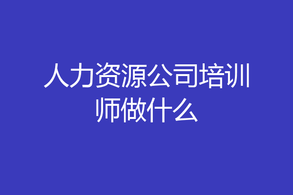 人力资源公司培训师做什么