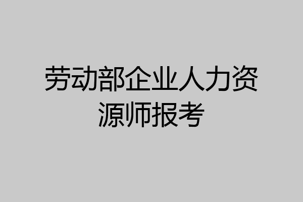 劳动部企业人力资源师报考