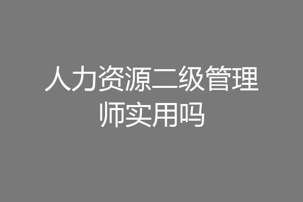 人力资源二级管理师实用吗