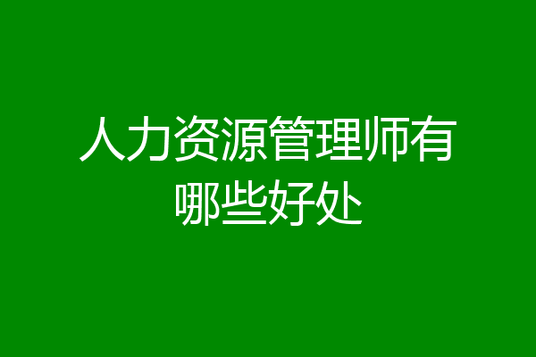 人力资源管理师有哪些好处