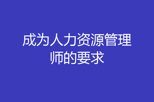 成为人力资源管理师的要求