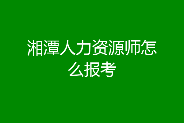 湘潭人力资源师怎么报考
