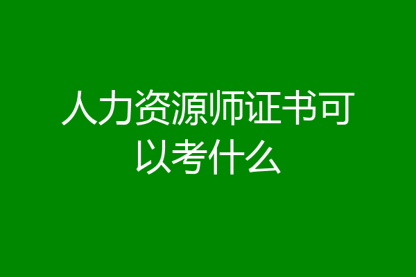 人力资源师证书可以考什么