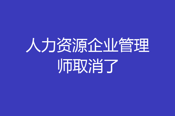 人力资源企业管理师取消了