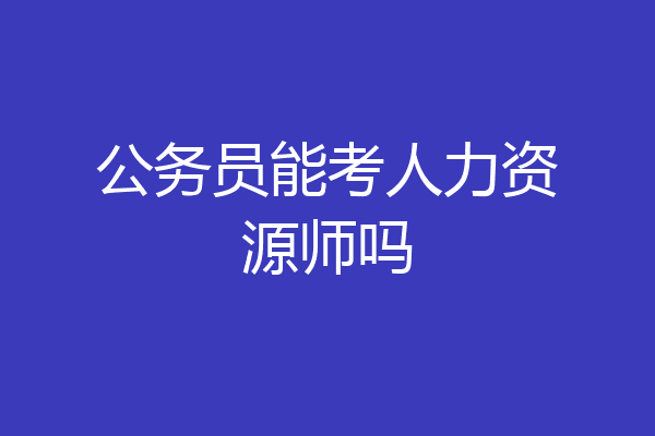 公务员能考人力资源师吗