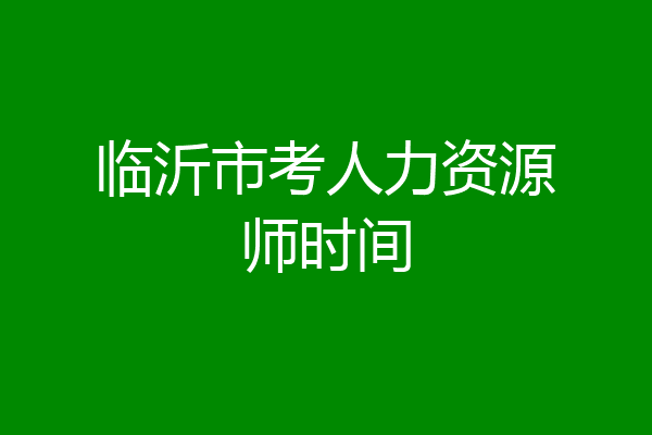 临沂市考人力资源师时间