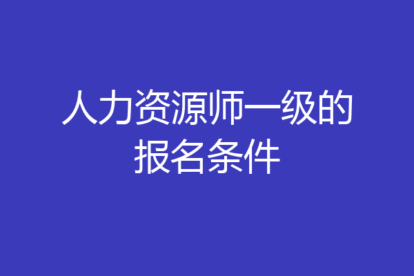 人力资源师一级的报名条件