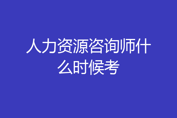 人力资源咨询师什么时候考