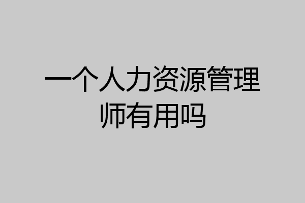 一个人力资源管理师有用吗
