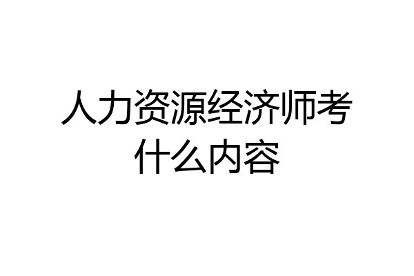 人力资源经济师考什么内容
