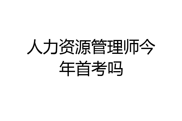 人力资源管理师今年首考吗